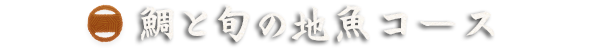 鯛と旬の地魚コース