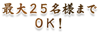 最大２５名様まで ＯＫ！